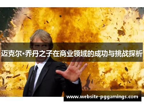 迈克尔·乔丹之子在商业领域的成功与挑战探析