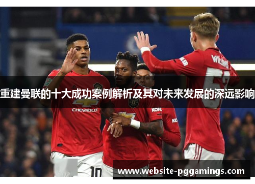 重建曼联的十大成功案例解析及其对未来发展的深远影响
