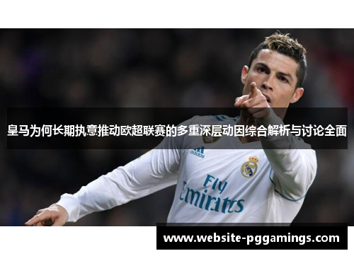 皇马为何长期执意推动欧超联赛的多重深层动因综合解析与讨论全面