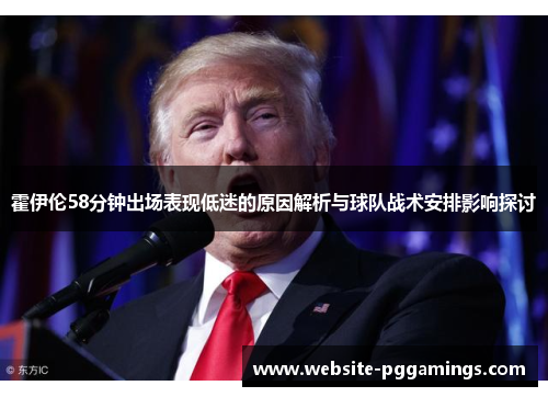 霍伊伦58分钟出场表现低迷的原因解析与球队战术安排影响探讨