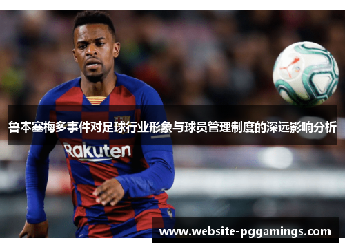鲁本塞梅多事件对足球行业形象与球员管理制度的深远影响分析