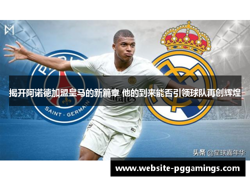 揭开阿诺德加盟皇马的新篇章 他的到来能否引领球队再创辉煌