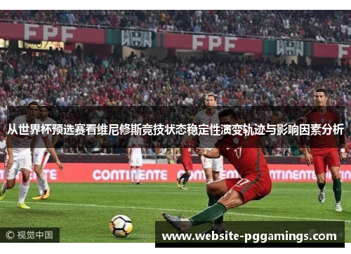 从世界杯预选赛看维尼修斯竞技状态稳定性演变轨迹与影响因素分析