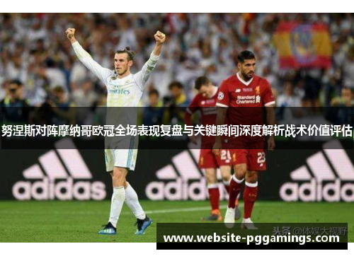 努涅斯对阵摩纳哥欧冠全场表现复盘与关键瞬间深度解析战术价值评估