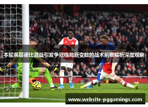 本轮英超德比激战引发争冠格局新变数的战术前瞻解析深度观察