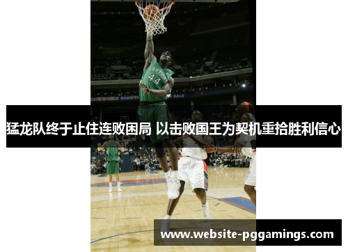 猛龙队终于止住连败困局 以击败国王为契机重拾胜利信心
